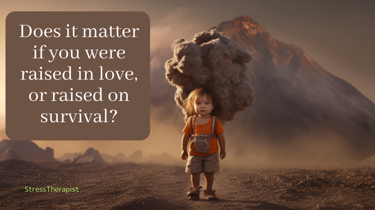 Does it matter if you were raised in love, or raised on survival?
